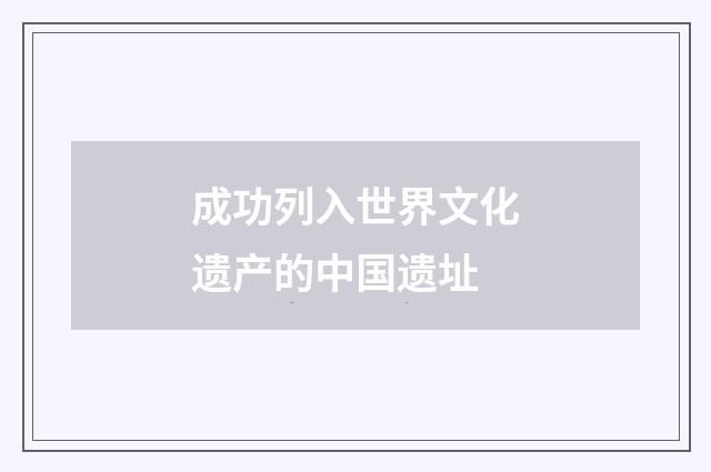 成功列入世界文化遗产的中国遗址