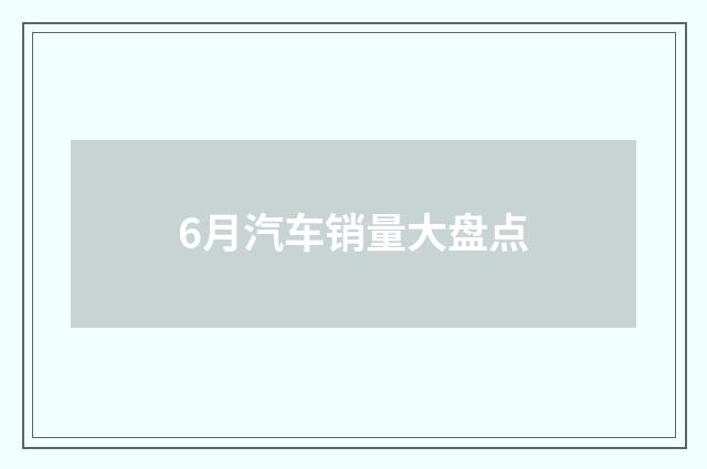 6月汽车销量大盘点