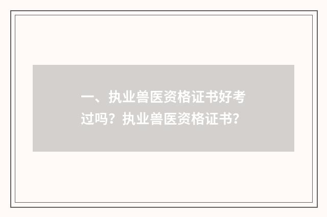 一、执业兽医资格证书好考过吗？执业兽医资格证书？