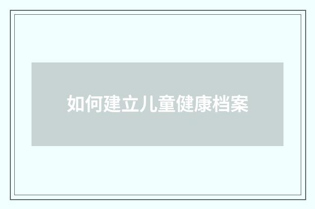 如何建立儿童健康档案