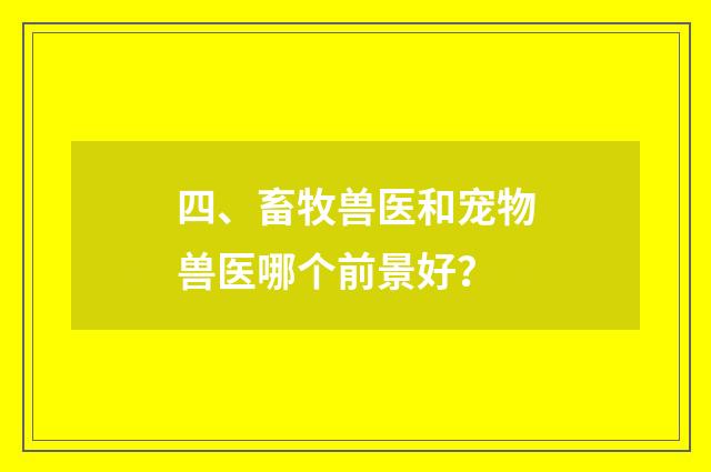 四、畜牧兽医和宠物兽医哪个前景好？