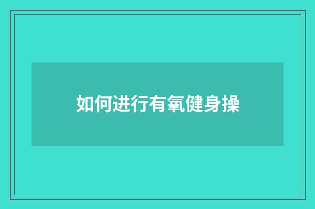 如何进行有氧健身操