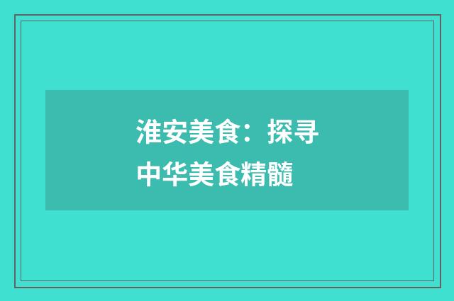 淮安美食：探寻中华美食精髓
