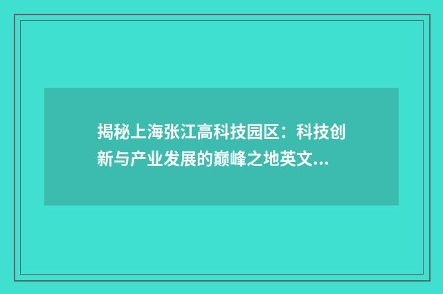 揭秘上海张江高科技园区：科技创新与产业发展的巅峰之地英文双语对照