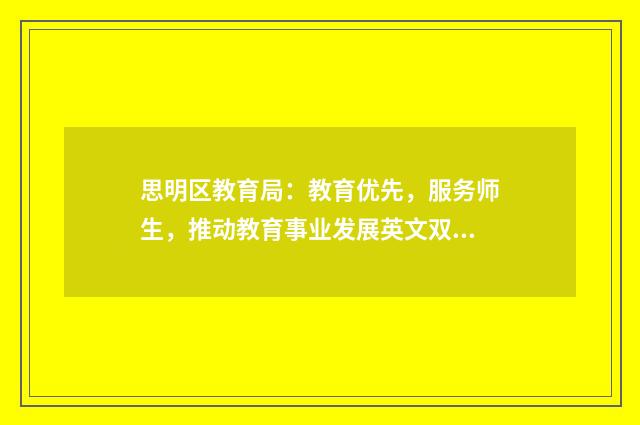 思明区教育局：教育优先，服务师生，推动教育事业发展英文双语对照