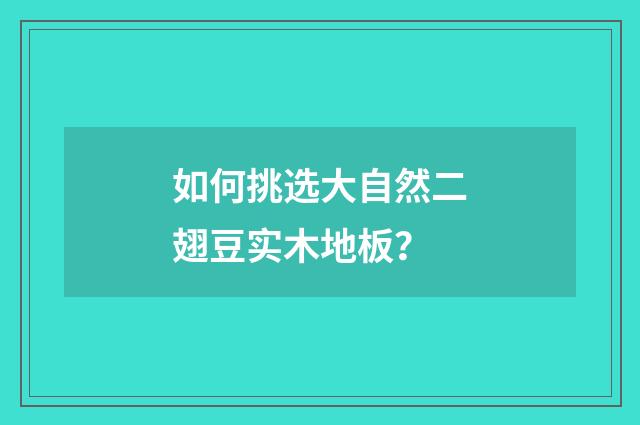 如何挑选大自然二翅豆实木地板？