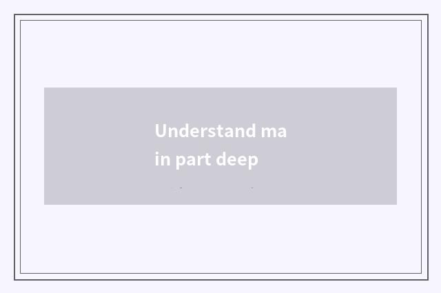 Understand main part deep