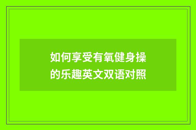 如何享受有氧健身操的乐趣英文双语对照