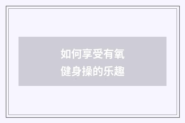 如何享受有氧健身操的乐趣