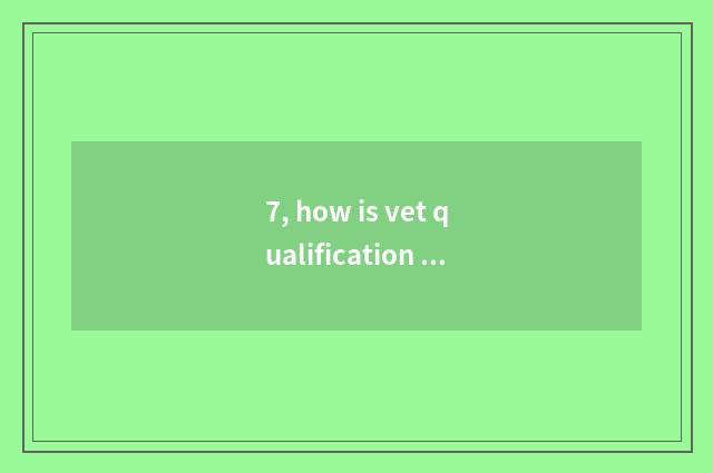 7, how is vet qualification certificate taken an examination of?
