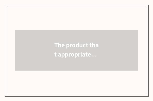 The product that appropriate home lives in