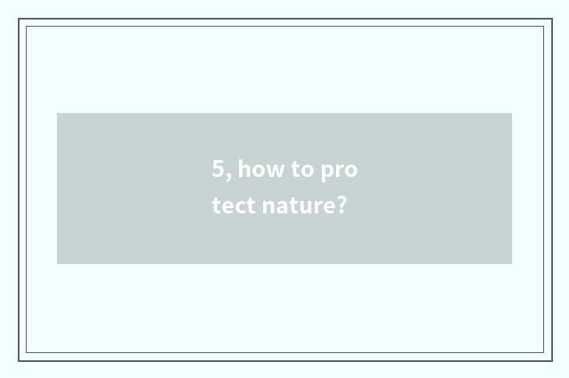 5, how to protect nature?