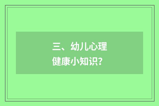 三、幼儿心理健康小知识？