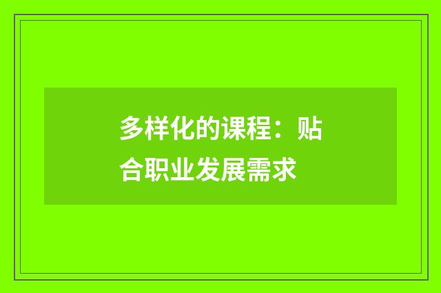 多样化的课程：贴合职业发展需求