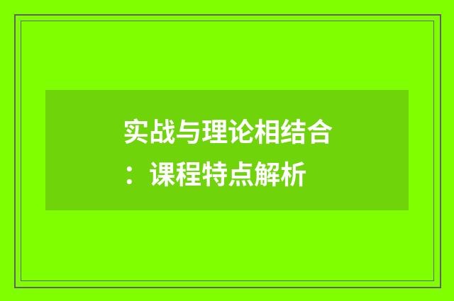 实战与理论相结合：课程特点解析