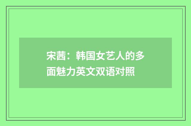 宋茜：韩国女艺人的多面魅力英文双语对照