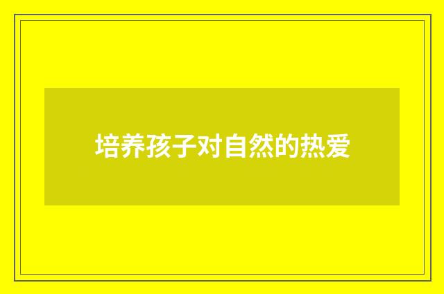 培养孩子对自然的热爱