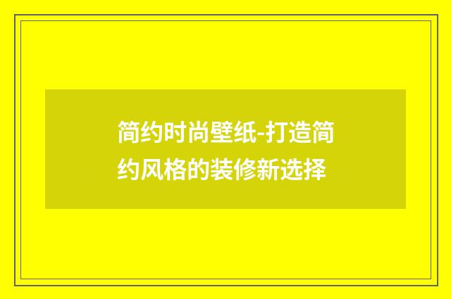 简约时尚壁纸-打造简约风格的装修新选择
