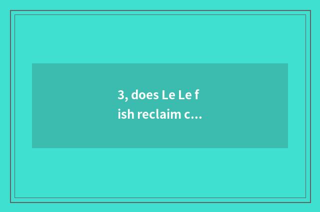 3, does Le Le fish reclaim company?