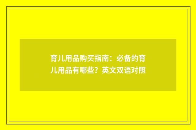 育儿用品购买指南：必备的育儿用品有哪些？英文双语对照