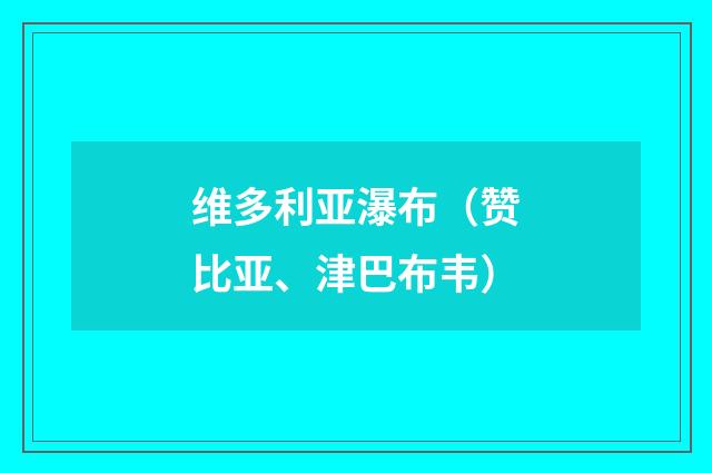 维多利亚瀑布(赞比亚、津巴布韦)