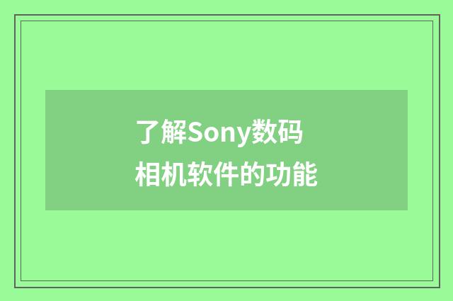 了解Sony数码相机软件的功能