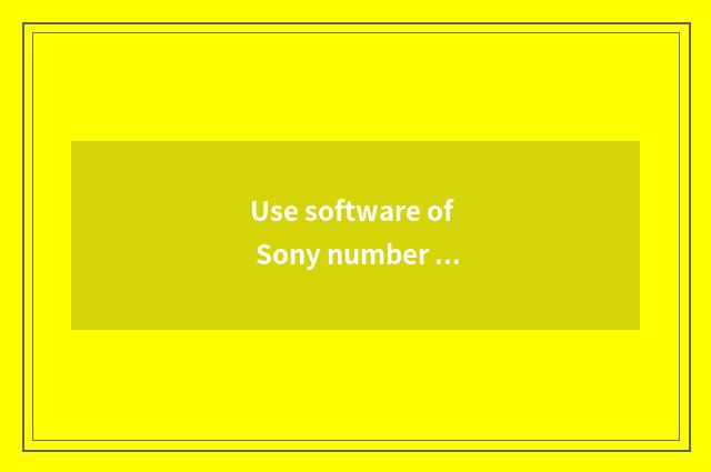 Use software of Sony number camera to undertake later period is handled