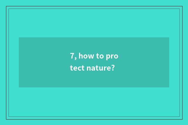 7, how to protect nature?