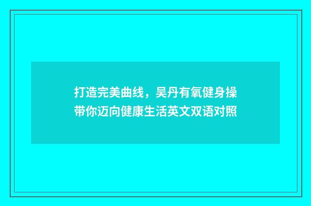 打造完美曲线，吴丹有氧健身操带你迈向健康生活英文双语对照