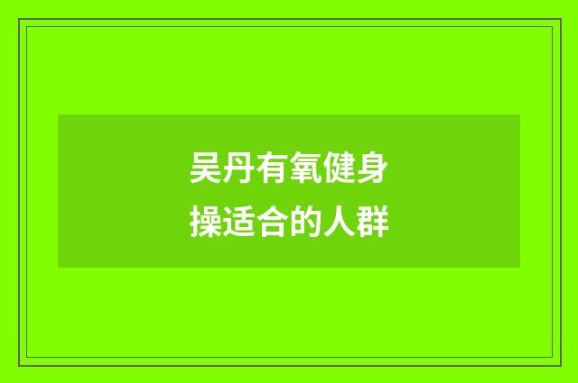 吴丹有氧健身操适合的人群