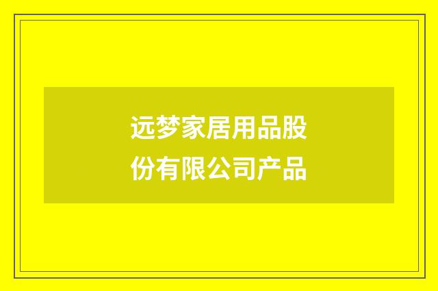 远梦家居用品股份有限公司产品