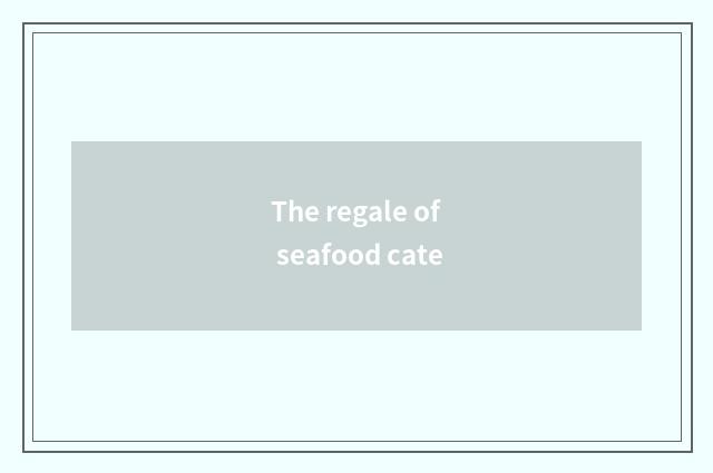 The regale of seafood cate