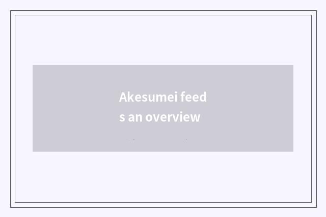 Akesumei feeds an overview