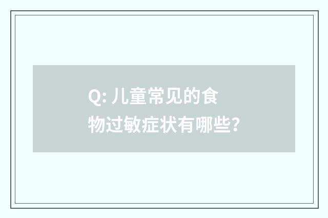 Q: 儿童常见的食物过敏症状有哪些？
