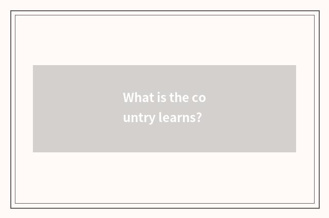 What is the country learns?