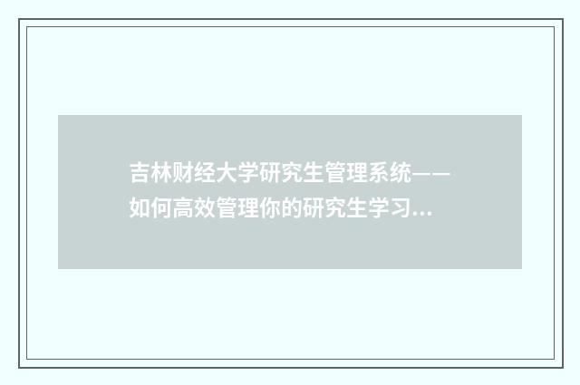 吉林财经大学研究生管理系统——如何高效管理你的研究生学习生活英文双语对照