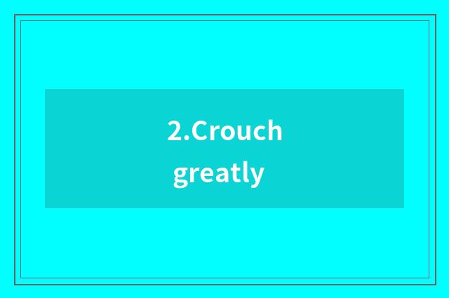 2.Crouch greatly