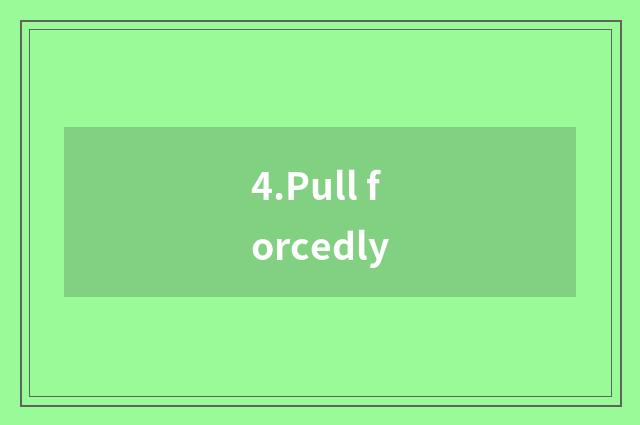 4.Pull forcedly