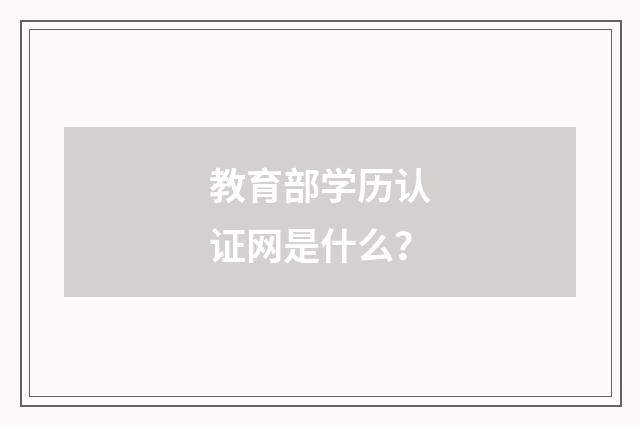 教育部学历认证网是什么？