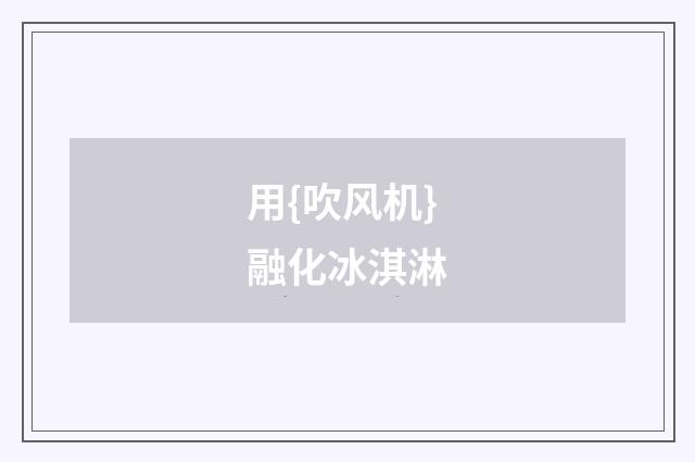 用{吹风机}融化冰淇淋