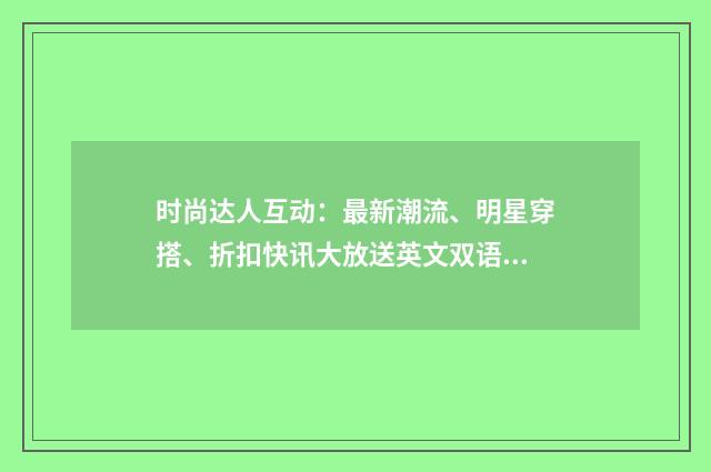 时尚达人互动：最新潮流、明星穿搭、折扣快讯大放送英文双语对照