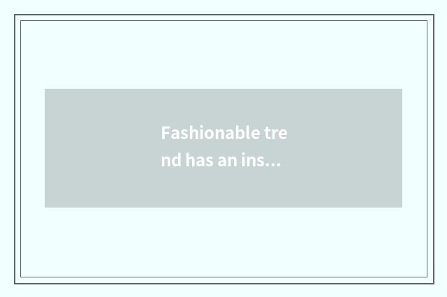 Fashionable trend has an insight into