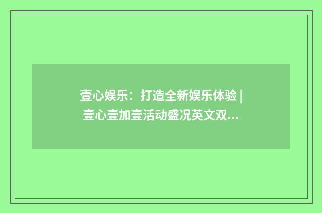 壹心娱乐：打造全新娱乐体验 | 壹心壹加壹活动盛况英文双语对照