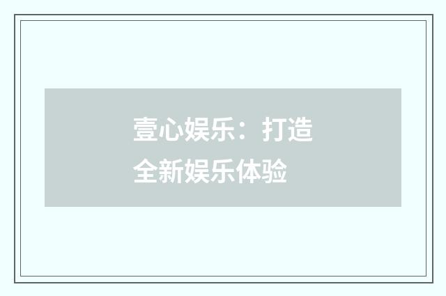壹心娱乐：打造全新娱乐体验