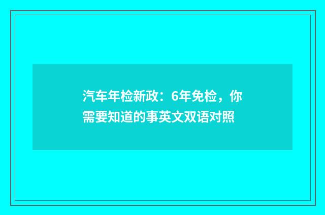 汽车年检新政：6年免检，你需要知道的事英文双语对照