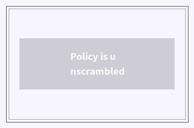 Policy is unscrambled