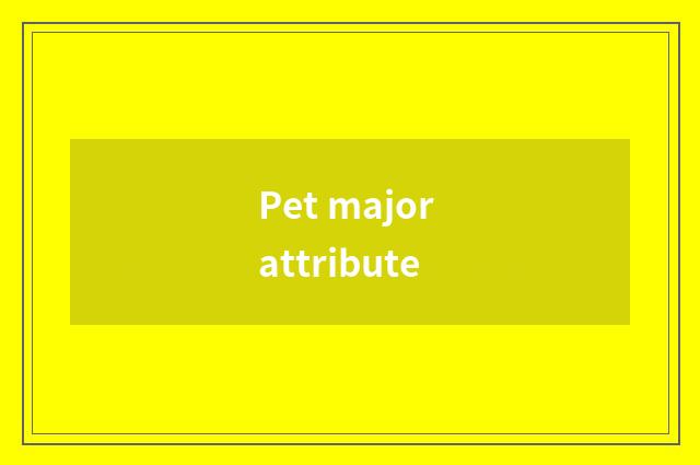Pet major attribute