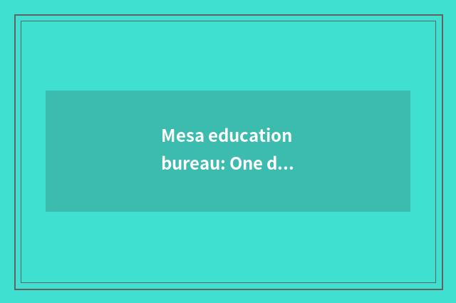 Mesa education bureau: One drives the important orgnaization that teachs moderni
