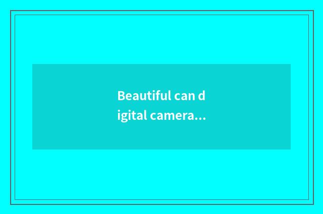 Beautiful can digital camera maintains flow