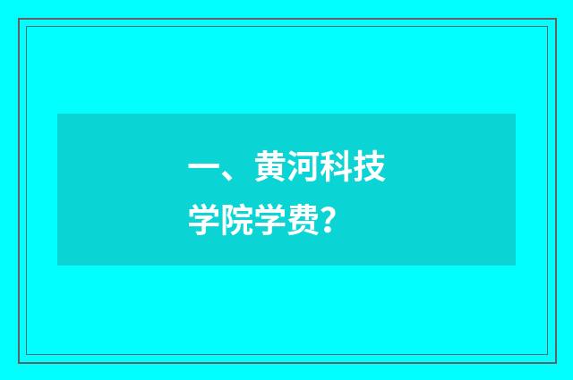 一、黄河科技学院学费?